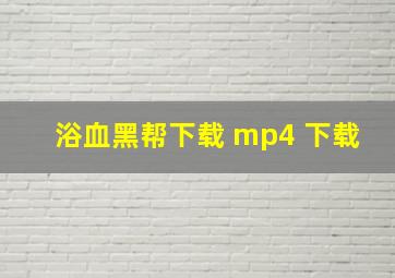 浴血黑帮下载 mp4 下载